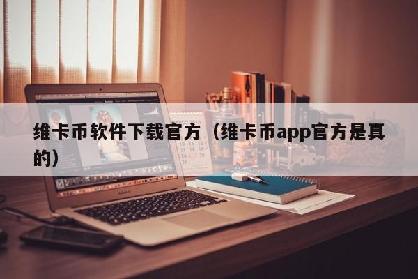 维卡币app下载官方：真假揭秘