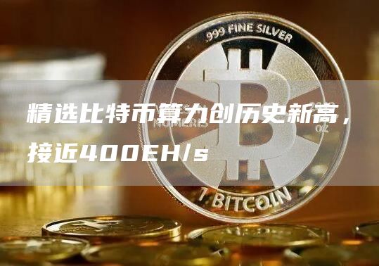 比特币算力创新高：逼近400 EH/s